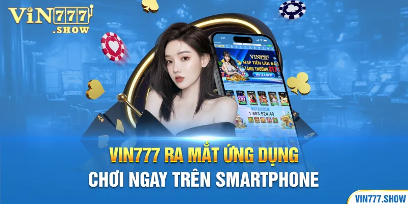 Vin777  ra mắt ứng dụng chơi ngay trên smartphone