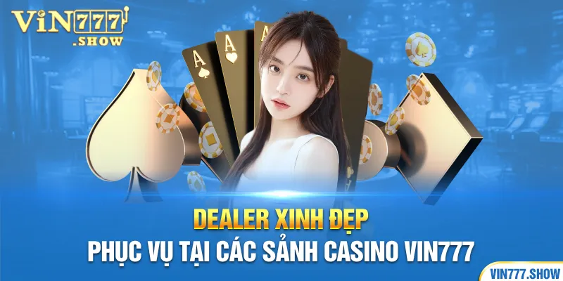 Dealer xinh đẹp phục vụ tại các sảnh Casino Vin777
