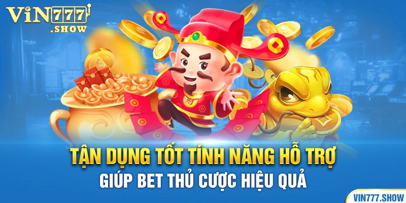 Tận dụng tốt tính năng hỗ trợ giúp bet thủ cược hiệu quả