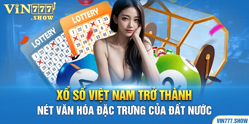 Xổ số Việt Nam trở thành nét văn hóa đặc trưng của đất nước