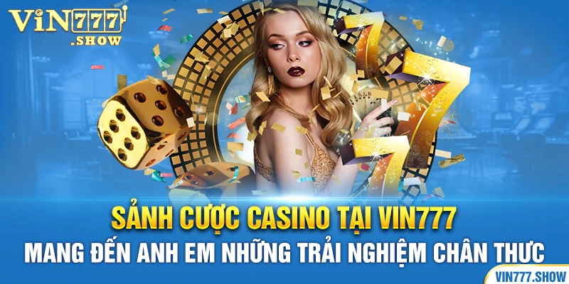 Sảnh cược casino tại VIn777 mang đến anh em những trải nghiệm chân thực