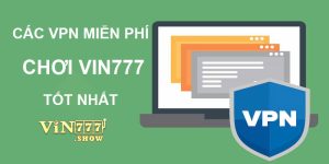 Top 10 phần mềm VPN chơi Vin777 miễn phí 